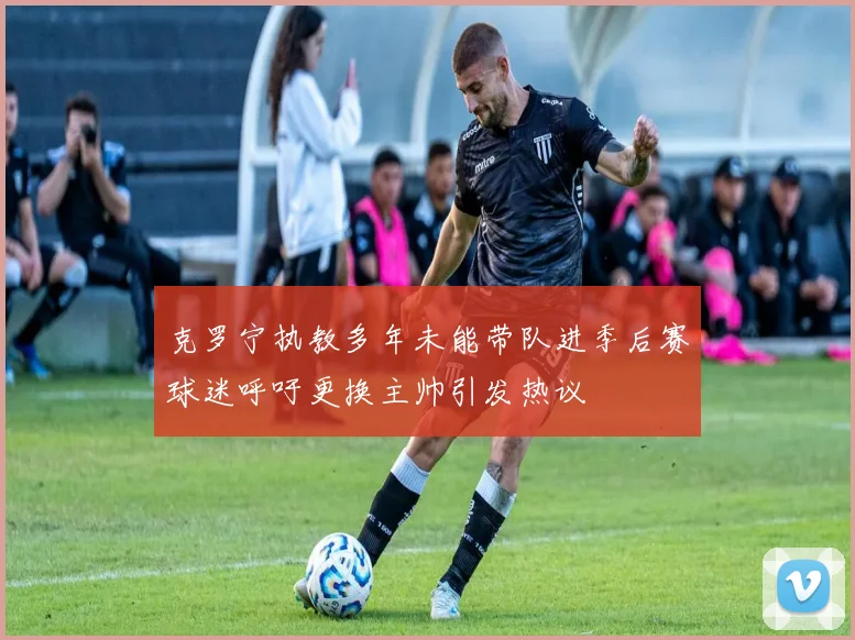 克罗宁执教多年未能带队进季后赛球迷呼吁更换主帅引发热议