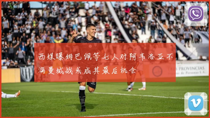 西媒曝姆巴佩等七人对阿韦洛亚不满曼城战或成其最后机会