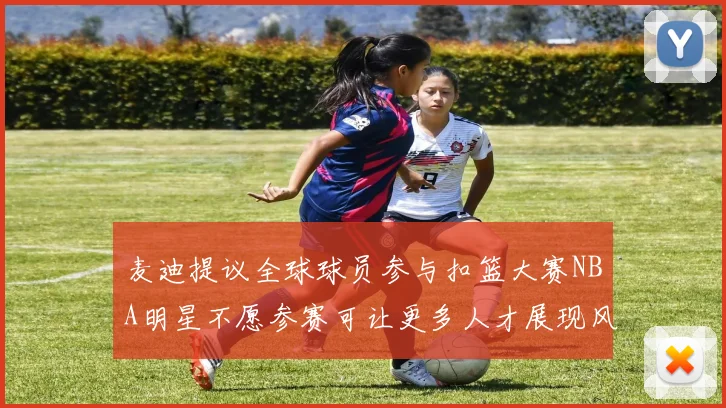 麦迪提议全球球员参与扣篮大赛NBA明星不愿参赛可让更多人才展现风采