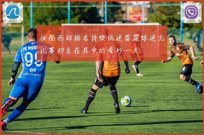 快船西部排名持续低迷雷霆球迷无比赛却乐在其中的奇妙一天