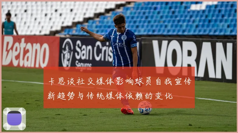 卡恩谈社交媒体影响球员自我宣传新趋势与传统媒体依赖的变化