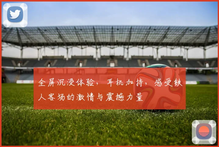 全屏沉浸体验，耳机加持，感受铁人客场的激情与震撼力量