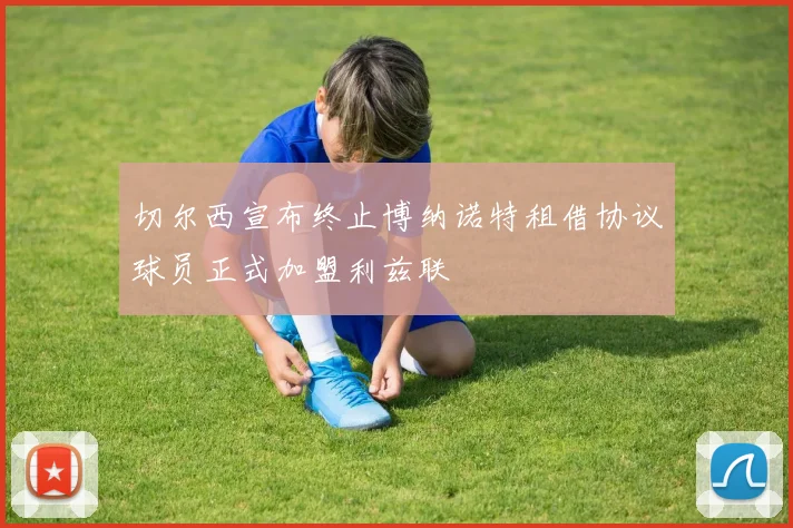 切尔西宣布终止博纳诺特租借协议球员正式加盟利兹联