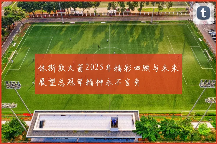 休斯敦火箭2025年精彩回顾与未来展望总冠军精神永不言弃