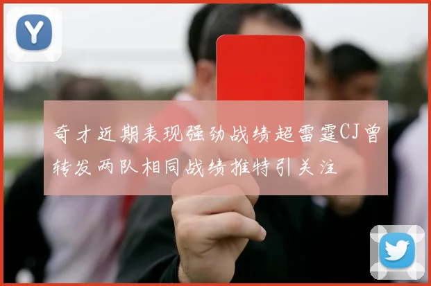 奇才近期表现强劲战绩超雷霆CJ曾转发两队相同战绩推特引关注