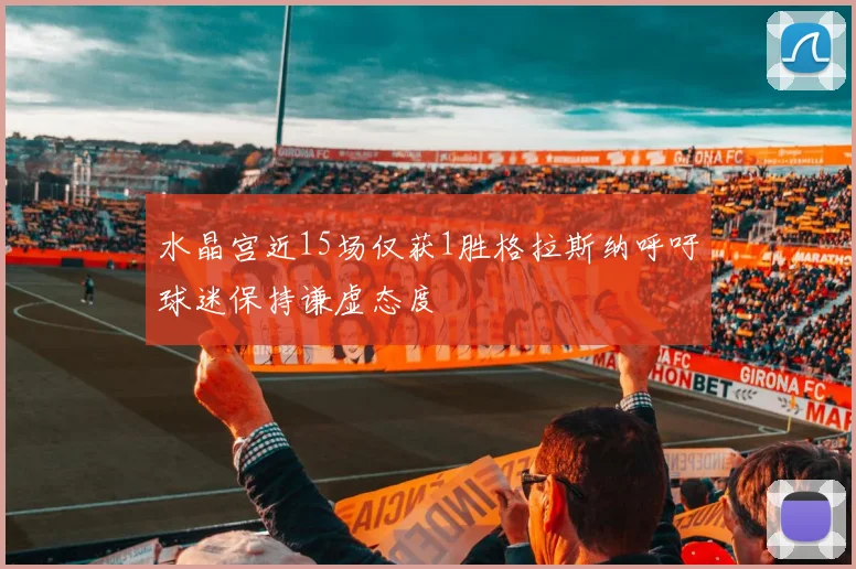 水晶宫近15场仅获1胜格拉斯纳呼吁球迷保持谦虚态度
