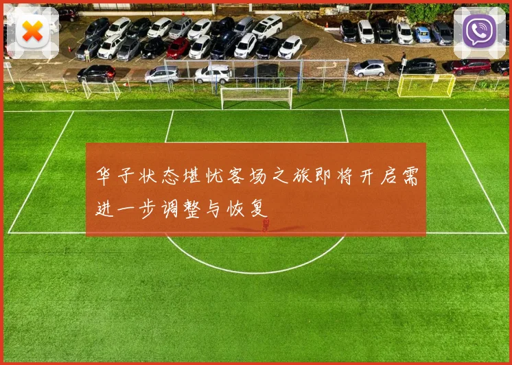 华子状态堪忧客场之旅即将开启需进一步调整与恢复