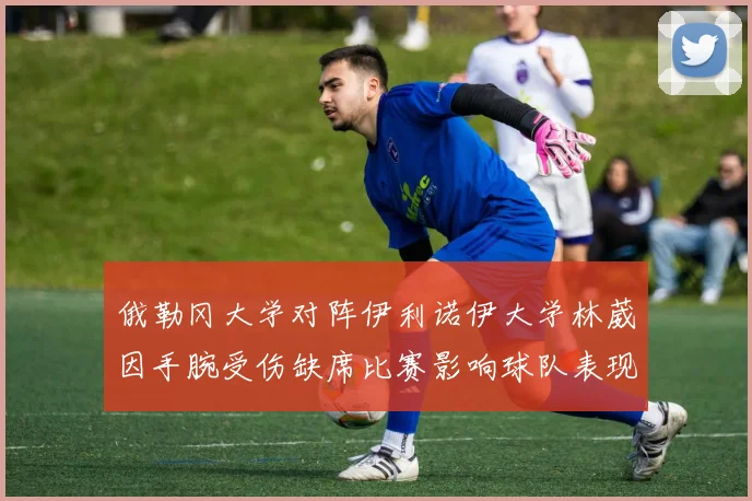 俄勒冈大学对阵伊利诺伊大学林葳因手腕受伤缺席比赛影响球队表现