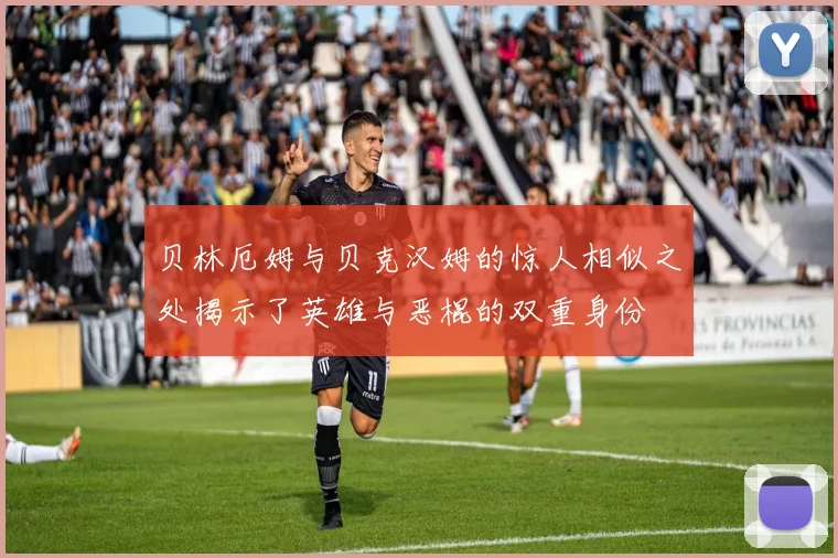 贝林厄姆与贝克汉姆的惊人相似之处揭示了英雄与恶棍的双重身份