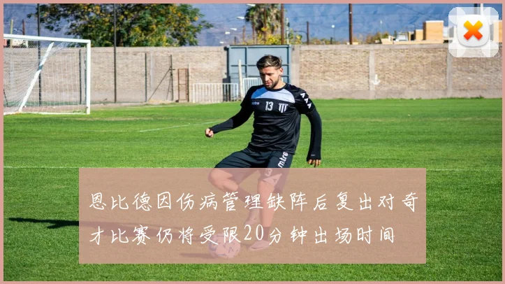 恩比德因伤病管理缺阵后复出对奇才比赛仍将受限20分钟出场时间
