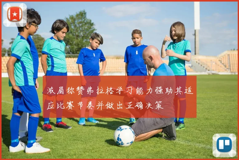 浓眉称赞弗拉格学习能力强助其适应比赛节奏并做出正确决策