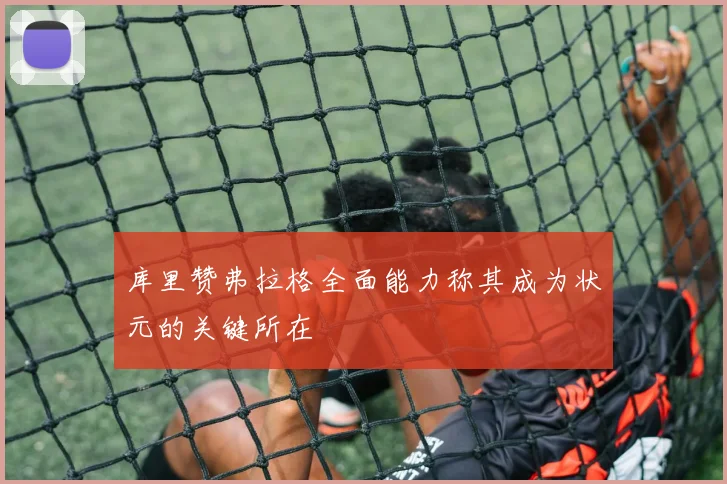 库里赞弗拉格全面能力称其成为状元的关键所在