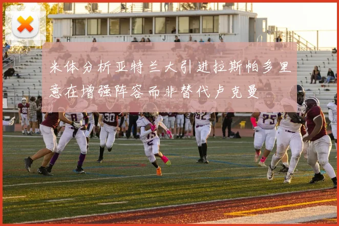 米体分析亚特兰大引进拉斯帕多里意在增强阵容而非替代卢克曼